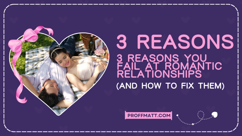 3 Reasons You Fail at Romantic Relationships (And How to Fix Them)