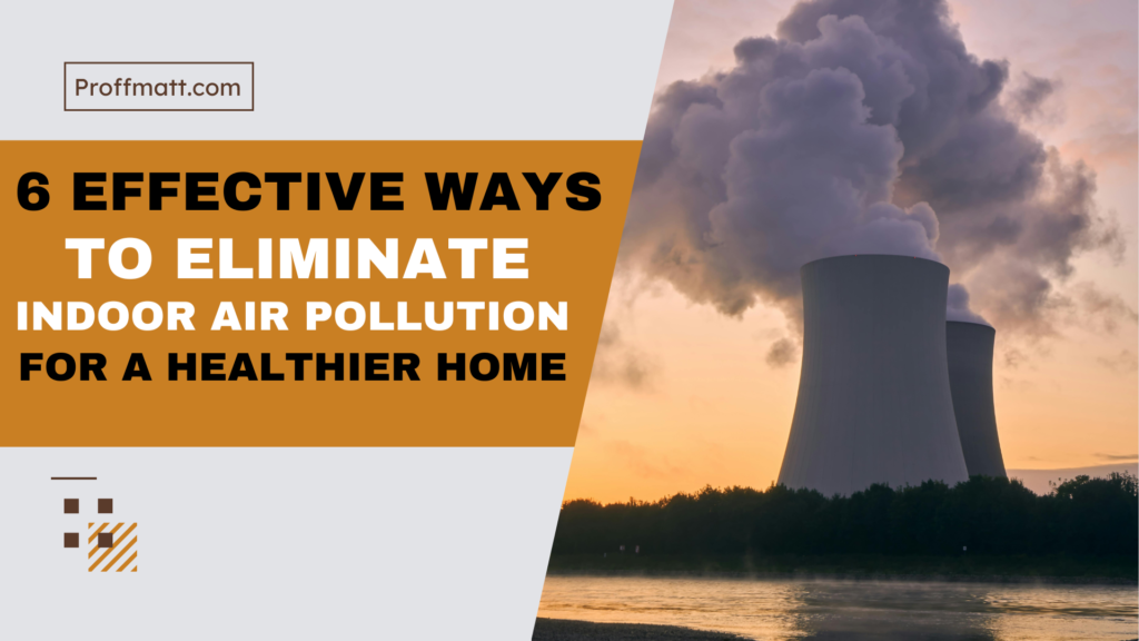 6 Effective Ways to Eliminate Indoor Air Pollution for a Healthier Home