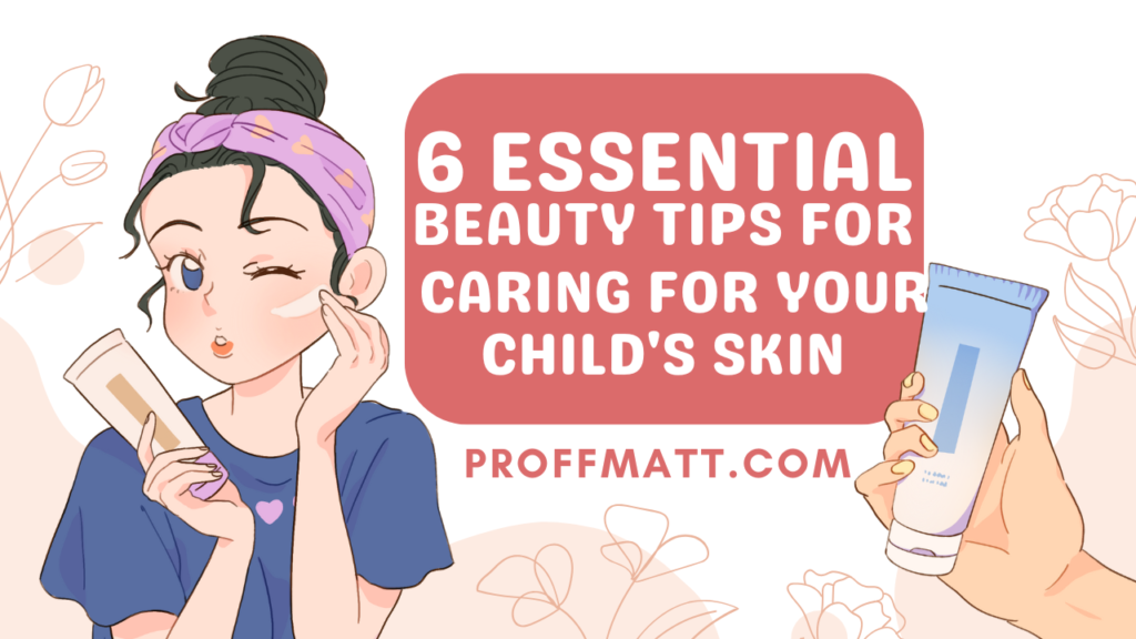 6 Essential Beauty Tips for Caring for Your Child's Skin