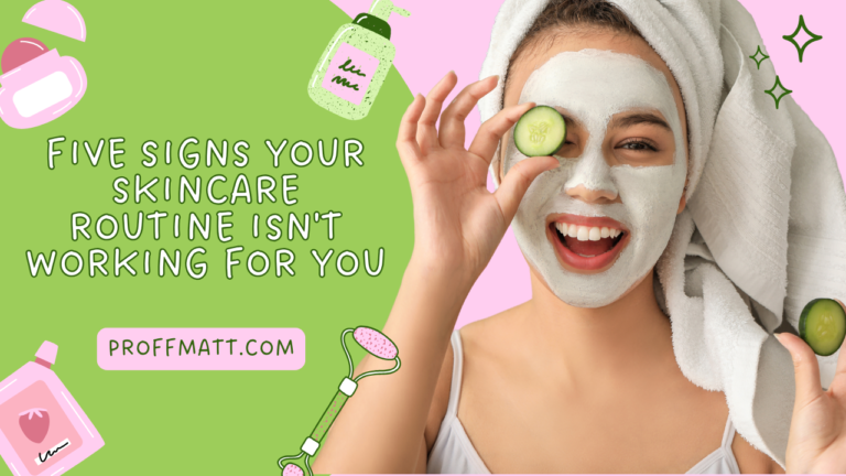 Five Signs Your Skincare Routine Isn't Working for You