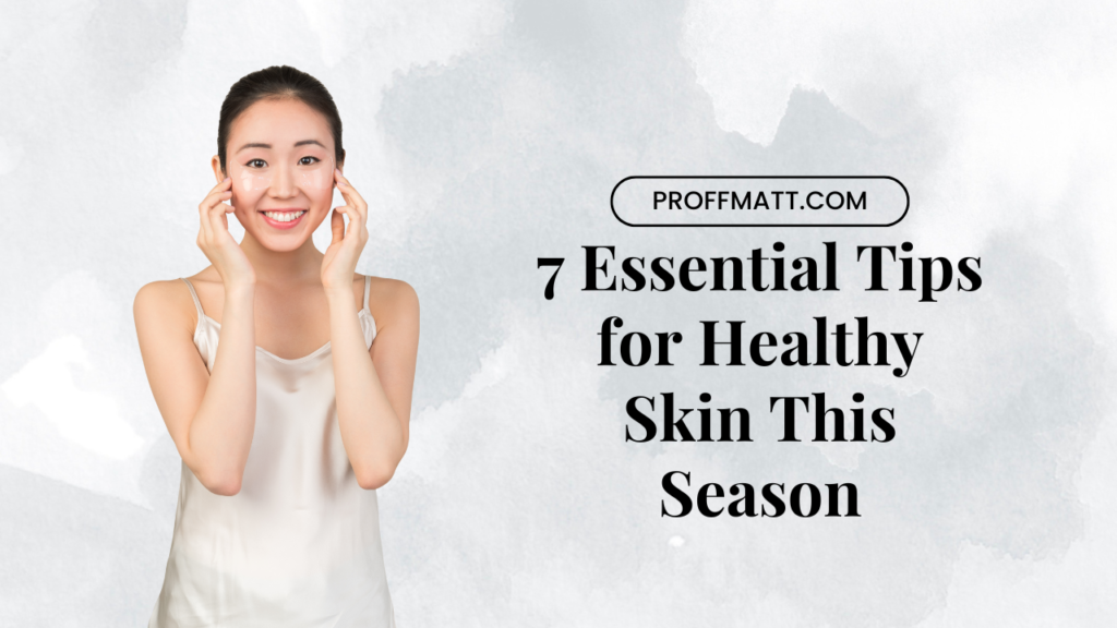 7 Essential Tips for Healthy Skin This Season