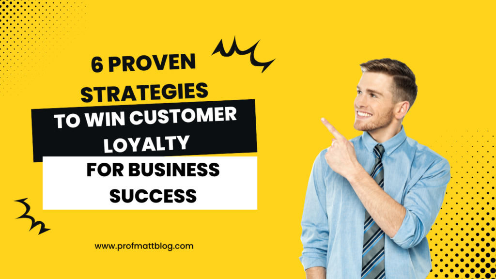 6 Proven Strategies to Win Customer Loyalty for Business Success
