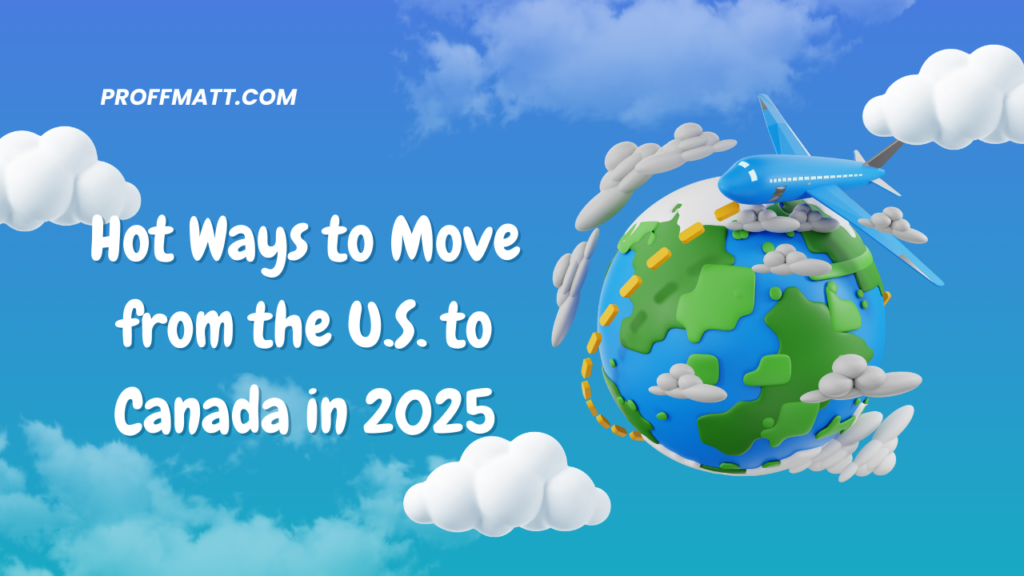 Hot Ways to Move from the U.S. to Canada in 2025: Your Complete Guide