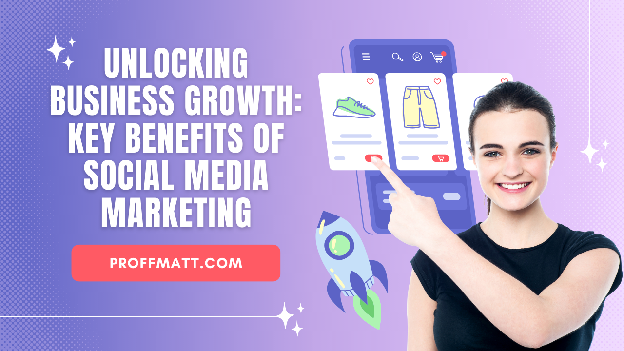 Unlocking Business Growth: Key Benefits of Social Media Marketing